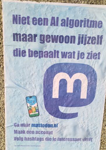 Een foto van een poster: "Niet een AI algoritme, maar gewoon jijzelf die bepaalt wat je ziet. Ga naar mastodon.nl, maak een account, volg hashtags die je interessant vindt."