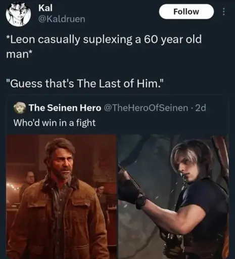 A Twitter post asking if who'd win in a fight between Joel from the Last of Us and Leon from Resident Evil. Some then quote posts this with: *Leon casually suplexing a 60 year old man*. "Guess that was the last of him."